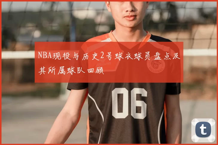 NBA现役与历史2号球衣球员盘点及其所属球队回顾